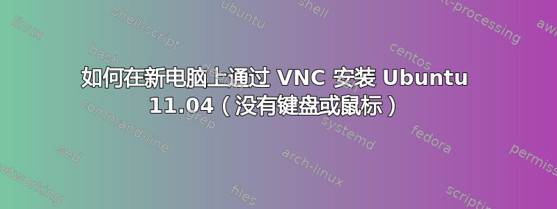 如何在新电脑上通过 VNC 安装 Ubuntu 11.04（没有键盘或鼠标）