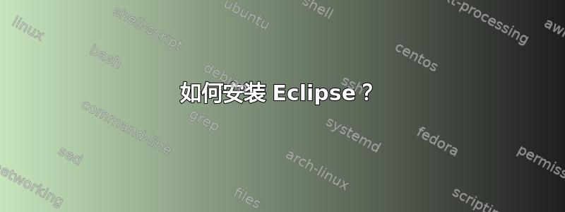 如何安装 Eclipse？