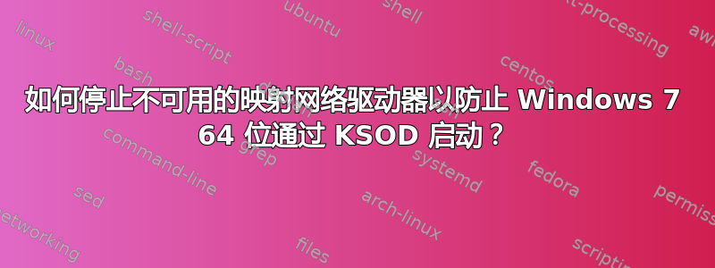 如何停止不可用的映射网络驱动器以防止 Windows 7 64 位通过 KSOD 启动？