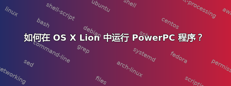 如何在 OS X Lion 中运行 PowerPC 程序？