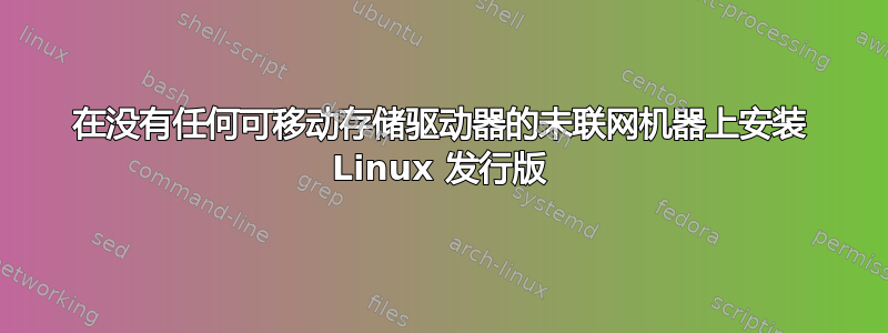 在没有任何可移动存储驱动器的未联网机器上安装 Linux 发行版