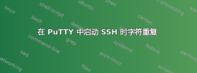 在 PuTTY 中启动 SSH 时字符重复