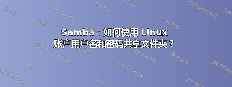 Samba：如何使用 Linux 账户用户名和密码共享文件夹？