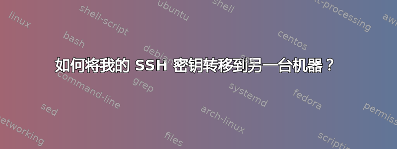 如何将我的 SSH 密钥转移到另一台机器？