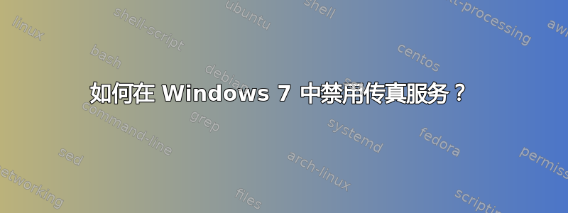 如何在 Windows 7 中禁用传真服务？