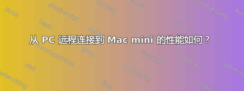 从 PC 远程连接到 Mac mini 的性能如何？