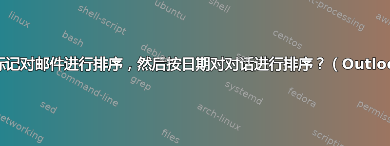 如何按后续标记对邮件进行排序，然后按日期对对话进行排序？（Outlook-2007）