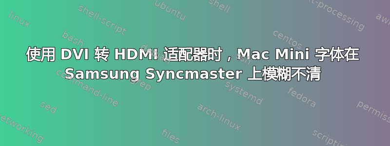 使用 DVI 转 HDMI 适配器时，Mac Mini 字体在 Samsung Syncmaster 上模糊不清