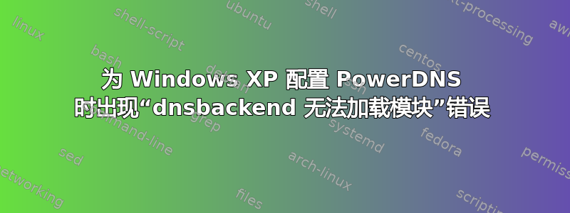 为 Windows XP 配置 PowerDNS 时出现“dnsbackend 无法加载模块”错误