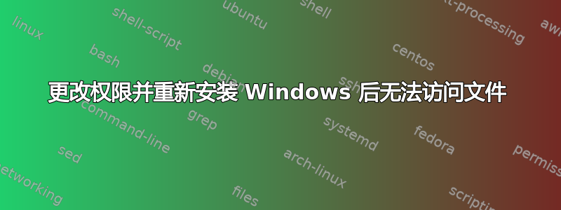 更改权限并重新安装 Windows 后无法访问文件