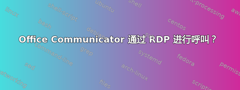 Office Communicator 通过 RDP 进行呼叫？