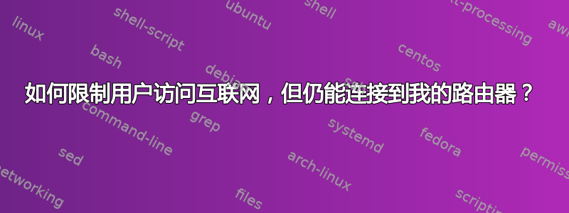 如何限制用户访问互联网，但仍能连接到我的路由器？