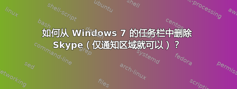 如何从 Windows 7 的任务栏中删除 Skype（仅通知区域就可以）？