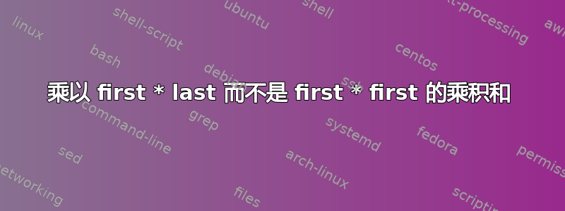 乘以 first * last 而不是 first * first 的乘积和