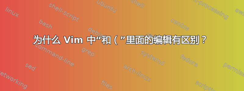 为什么 Vim 中“和（”里面的编辑有区别？