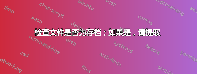 检查文件是否为存档；如果是，请提取