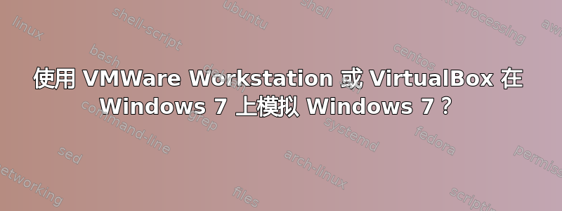 使用 VMWare Workstation 或 VirtualBox 在 Windows 7 上模拟 Windows 7？