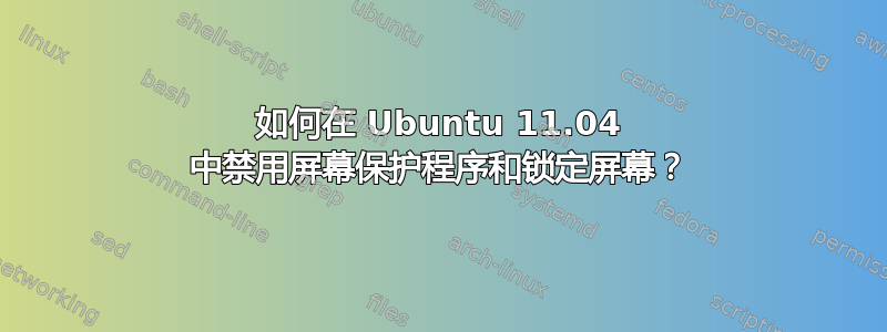 如何在 Ubuntu 11.04 中禁用屏幕保护程序和锁定屏幕？