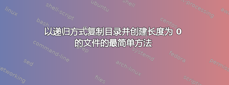 以递归方式复制目录并创建长度为 0 的文件的最简单方法