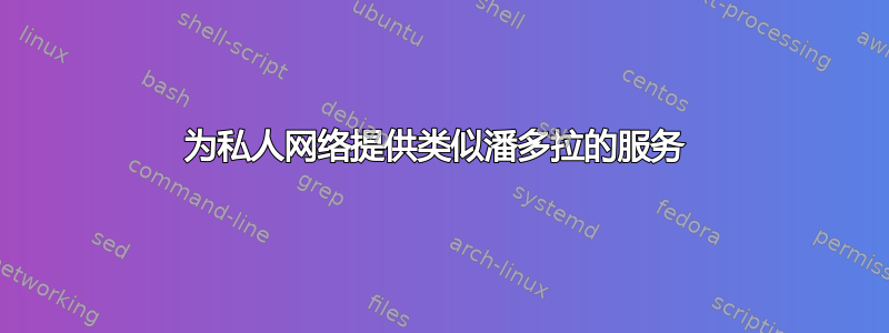 为私人网络提供类似潘多拉的服务 