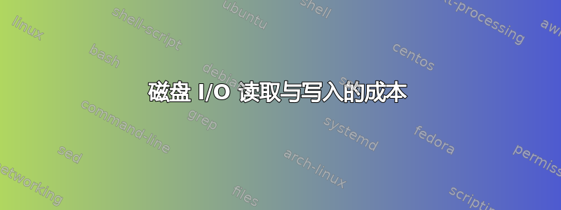 磁盘 I/O 读取与写入的成本