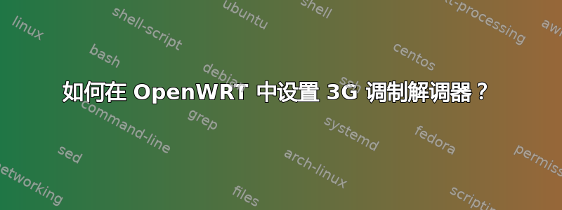 如何在 OpenWRT 中设置 3G 调制解调器？