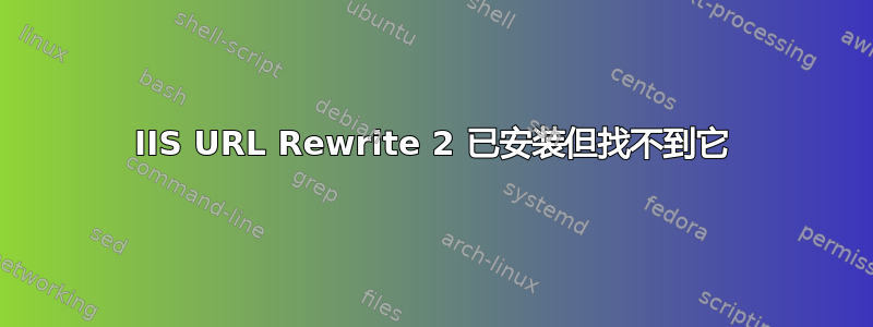 IIS URL Rewrite 2 已安装但找不到它