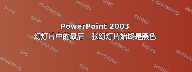 PowerPoint 2003 幻灯片中的最后一张幻灯片始终是黑色