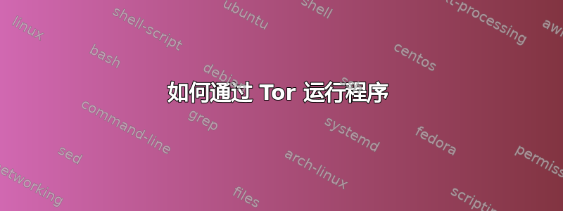 如何通过 Tor 运行程序