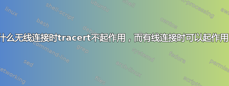 为什么无线连接时tracert不起作用，而有线连接时可以起作用？