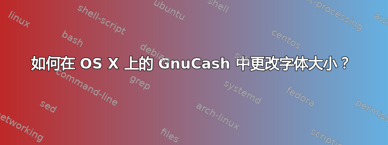 如何在 OS X 上的 GnuCash 中更改字体大小？