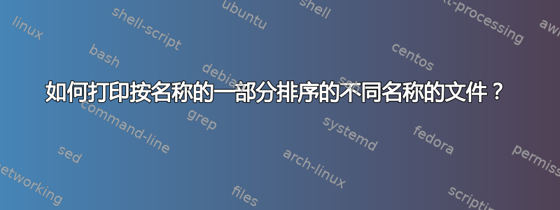 如何打印按名称的一部分排序的不同名称的文件？