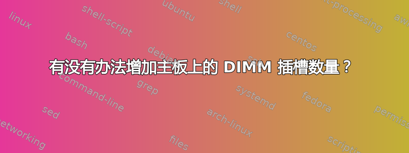 有没有办法增加主板上的 DIMM 插槽数量？