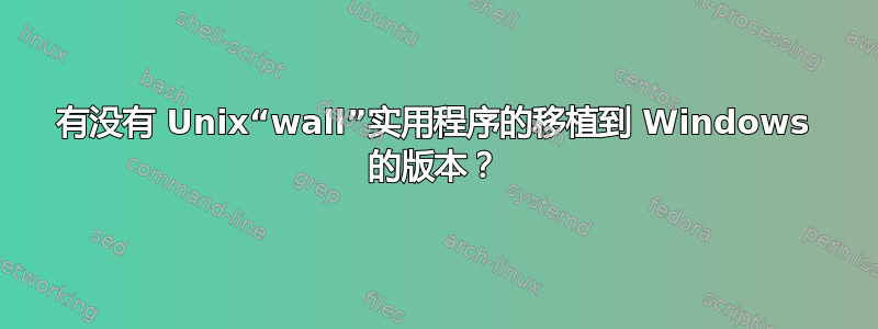 有没有 Unix“wall”实用程序的移植到 Windows 的版本？