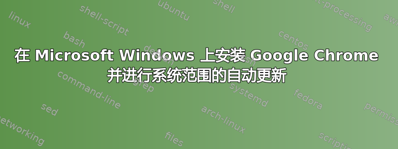 在 Microsoft Windows 上安装 Google Chrome 并进行系统范围的自动更新