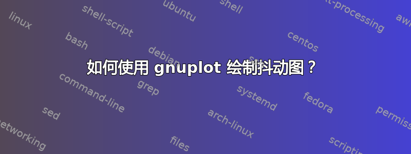 如何使用 gnuplot 绘制抖动图？