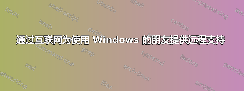 通过互联网为使用 Windows 的朋友提供远程支持