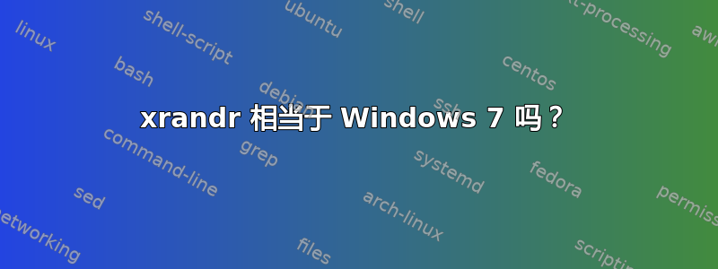 xrandr 相当于 Windows 7 吗？