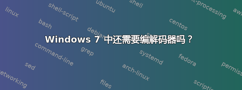 Windows 7 中还需要编解码器吗？