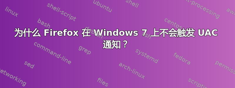 为什么 Firefox 在 Windows 7 上不会触发 UAC 通知？