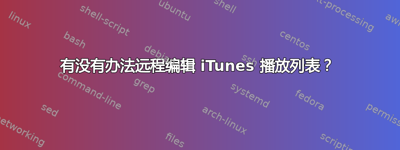 有没有办法远程编辑 iTunes 播放列表？