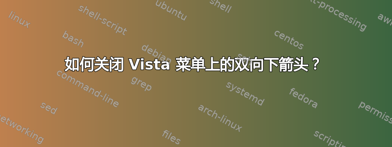 如何关闭 Vista 菜单上的双向下箭头？