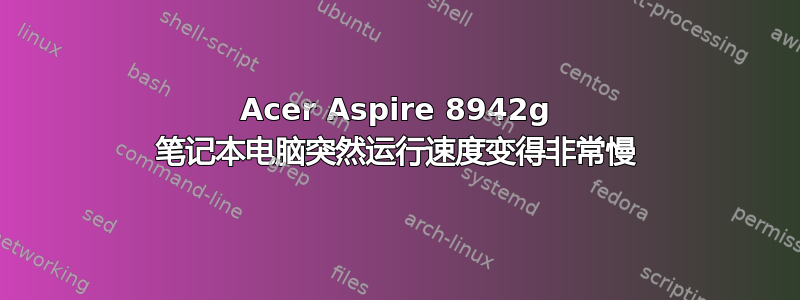 Acer Aspire 8942g 笔记本电脑突然运行速度变得非常慢