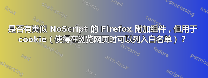 是否有类似 NoScript 的 Firefox 附加组件，但用于 cookie（使得在浏览网页时可以列入白名单）？