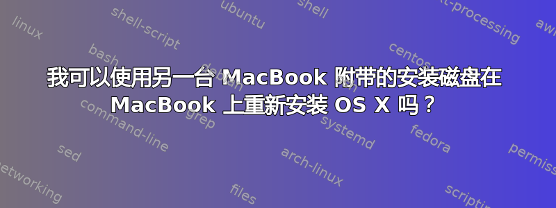 我可以使用另一台 MacBook 附带的安装磁盘在 MacBook 上重新安装 OS X 吗？