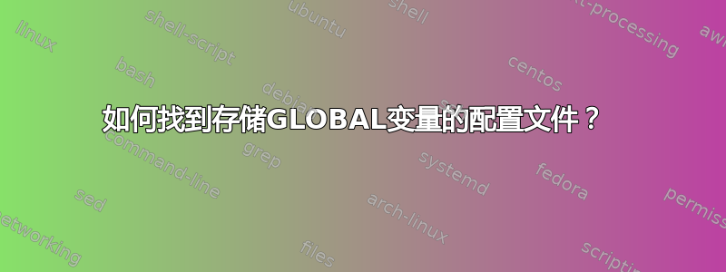 如何找到存储GLOBAL变量的配置文件？ 