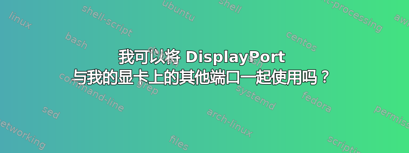 我可以将 DisplayPort 与我的显卡上的其他端口一起使用吗？