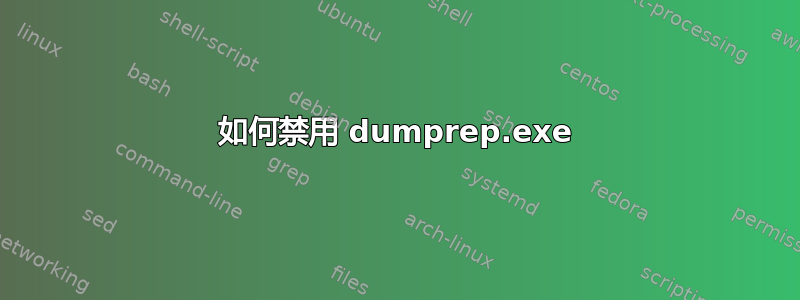 如何禁用 dumprep.exe