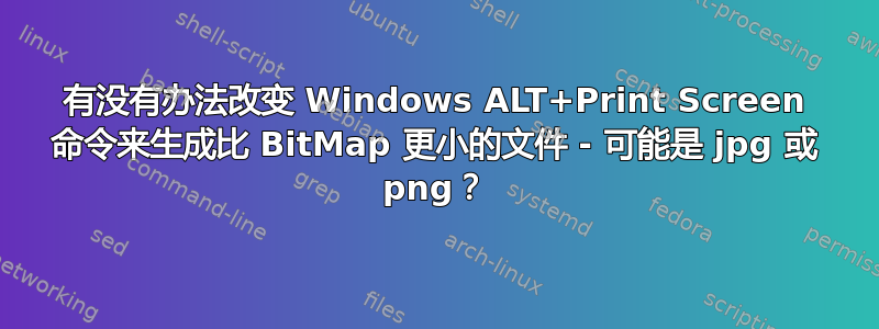 有没有办法改变 Windows ALT+Print Screen 命令来生成比 BitMap 更小的文件 - 可能是 jpg 或 png？