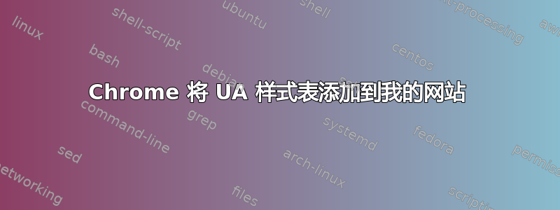 Chrome 将 UA 样式表添加到我的网站